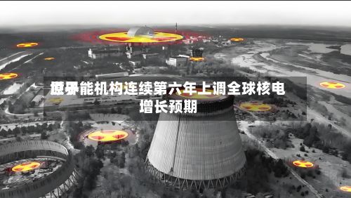 世界
原子能机构连续第六年上调全球核电增长预期-第1张图片