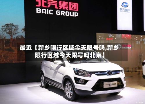 最近【新乡限行区域今天限号吗,新乡限行区域今天限号吗北京】-第1张图片