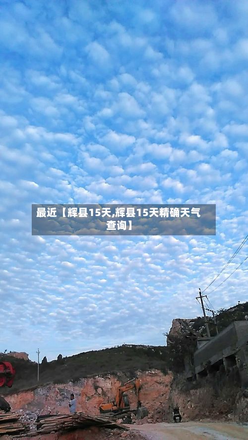 最近【辉县15天,辉县15天精确天气查询】-第1张图片