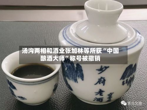 汤沟两相和酒业张加林等所获“中国酿酒大师	”称号被撤销-第1张图片