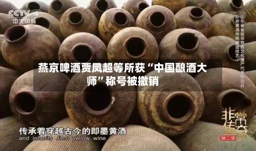 燕京啤酒贾凤超等所获“中国酿酒大师”称号被撤销-第1张图片