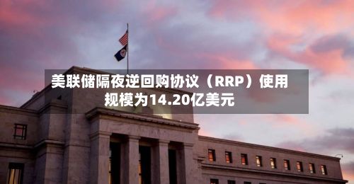 美联储隔夜逆回购协议(RRP)使用规模为14.20亿美元-第1张图片