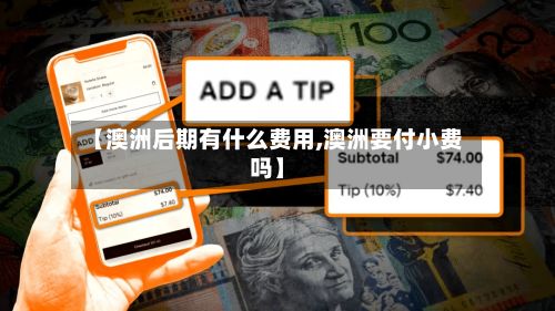【澳洲后期有什么费用,澳洲要付小费吗】-第1张图片