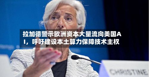 拉加德警示欧洲资本大量流向美国AI	，呼吁建设本土算力保障技术主权-第1张图片