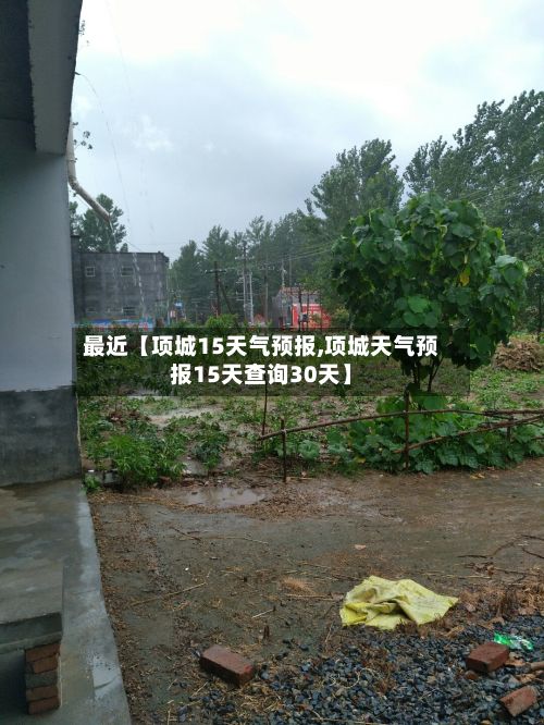 最近【项城15天气预报,项城天气预报15天查询30天】-第1张图片