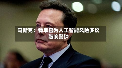 马斯克:我早已为人工智能风险多次敲响警钟-第1张图片