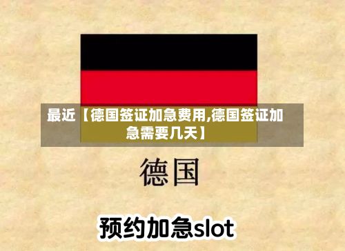 最近【德国签证加急费用,德国签证加急需要几天】-第1张图片