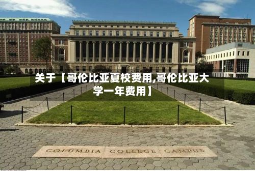 关于【哥伦比亚夏校费用,哥伦比亚大学一年费用】-第1张图片