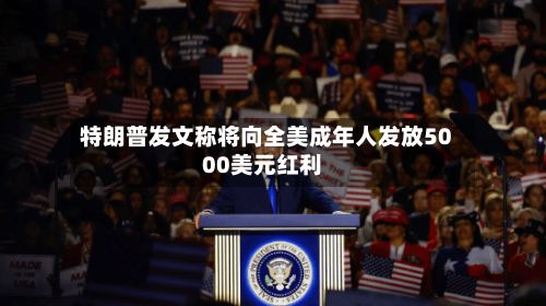 特朗普发文称将向全美成年人发放5000美元红利-第1张图片
