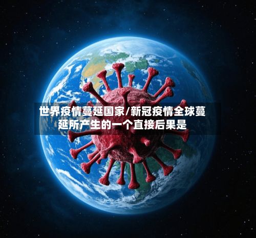世界疫情蔓延国家/新冠疫情全球蔓延所产生的一个直接后果是-第1张图片