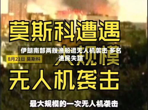 伊朗南部两艘渔船遭无人机袭击 多名渔民失踪-第1张图片