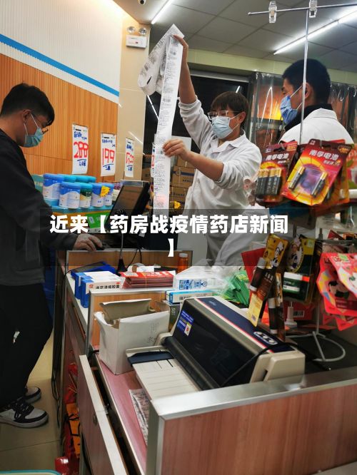 近来【药房战疫情药店新闻】-第1张图片