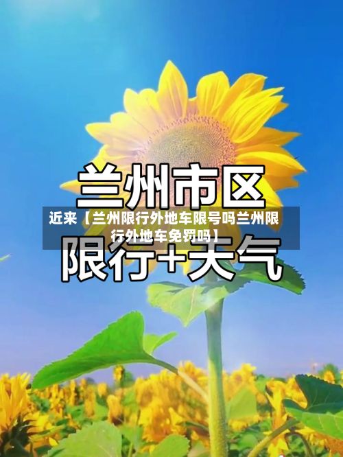 近来【兰州限行外地车限号吗兰州限行外地车免罚吗】-第1张图片