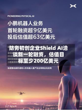 防务初创企业Shield AI洽谈新一轮融资，估值目标至少200亿美元-第1张图片