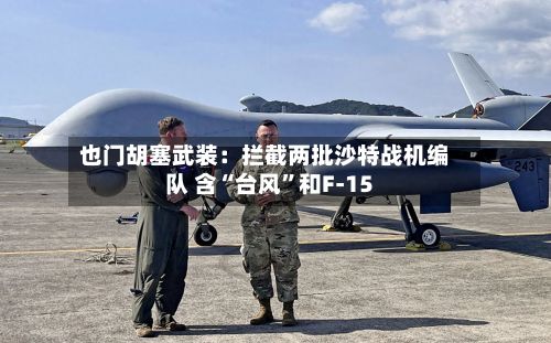 也门胡塞武装：拦截两批沙特战机编队 含“台风	”和F-15-第1张图片