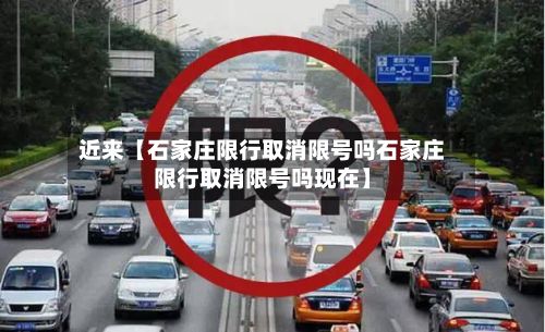 近来【石家庄限行取消限号吗石家庄限行取消限号吗现在】-第1张图片