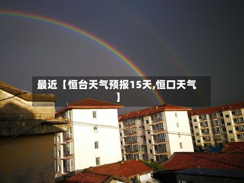 最近【恒台天气预报15天,恒口天气】-第1张图片