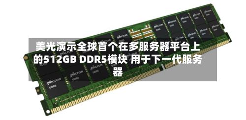 美光演示全球首个在多服务器平台上的512GB DDR5模块 用于下一代服务器-第1张图片