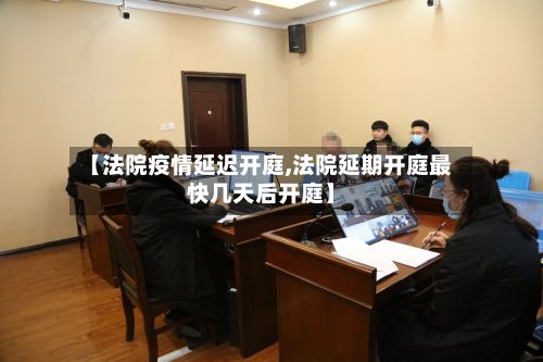【法院疫情延迟开庭,法院延期开庭最快几天后开庭】-第1张图片