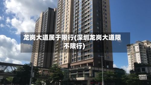 龙岗大道属于限行(深圳龙岗大道限不限行)-第1张图片