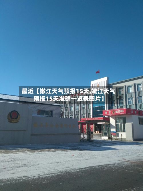 最近【嫩江天气预报15天,嫩江天气预报15天准确一览表图片】-第1张图片
