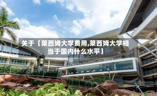 关于【莱西姆大学费用,莱西姆大学相当于国内什么水平】-第1张图片