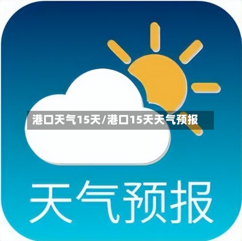 港口天气15天/港口15天天气预报-第1张图片
