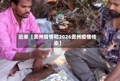 近来【贵州疫情和2026贵州疫情传染】-第1张图片