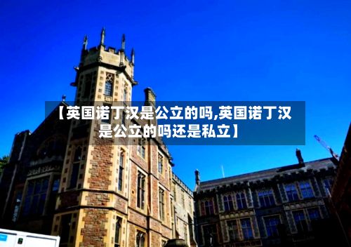 【英国诺丁汉是公立的吗,英国诺丁汉是公立的吗还是私立】-第1张图片
