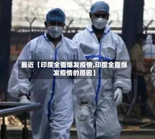 最近【印度全面爆发疫情,印度全面爆发疫情的原因】-第1张图片