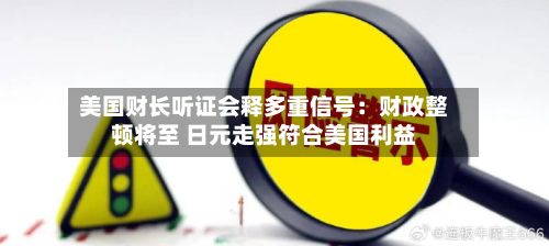 美国财长听证会释多重信号:财政整顿将至 日元走强符合美国利益-第1张图片
