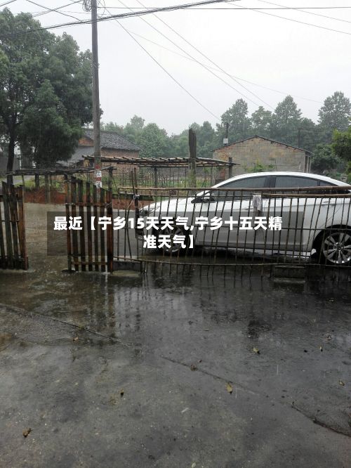 最近【宁乡15天天气,宁乡十五天精准天气】-第1张图片