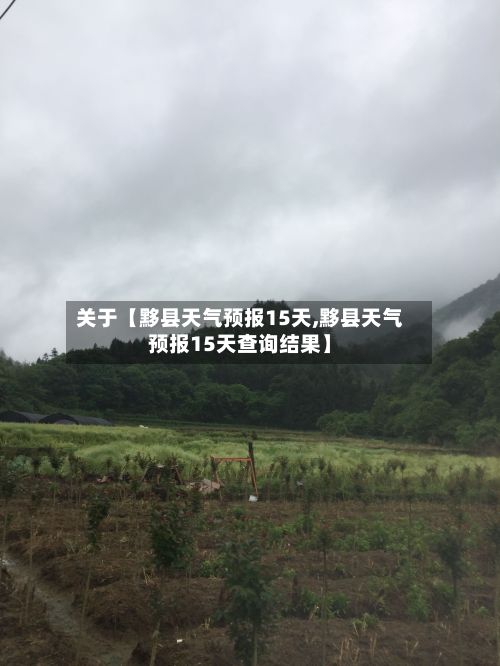 关于【黟县天气预报15天,黟县天气预报15天查询结果】-第1张图片