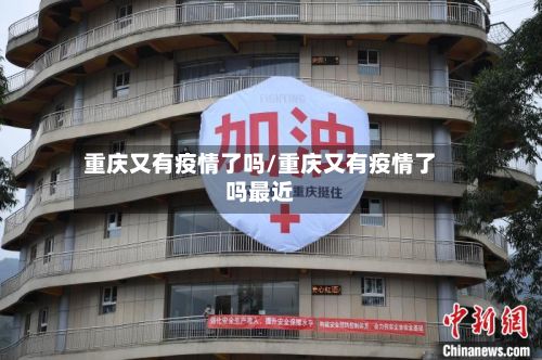 重庆又有疫情了吗/重庆又有疫情了吗最近-第1张图片