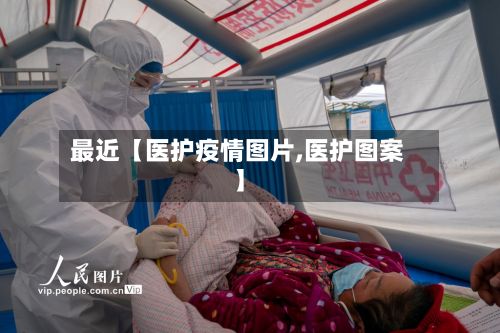 最近【医护疫情图片,医护图案】-第1张图片