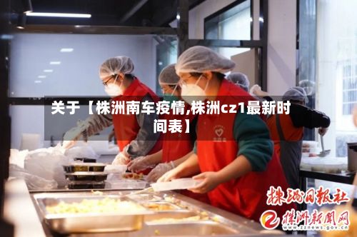 关于【株洲南车疫情,株洲cz1最新时间表】-第1张图片