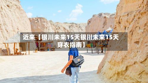 近来【银川未来15天银川未来15天穿衣指南】-第1张图片