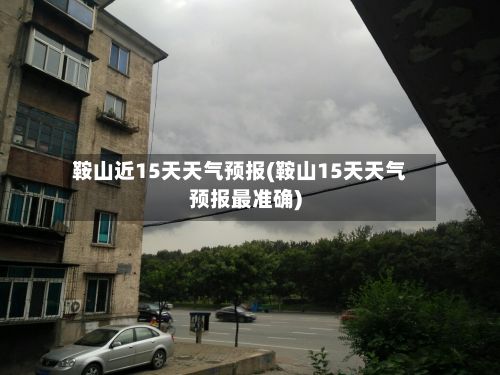 鞍山近15天天气预报(鞍山15天天气预报最准确)-第1张图片