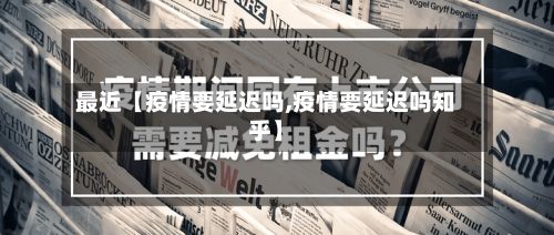 最近【疫情要延迟吗,疫情要延迟吗知乎】-第1张图片