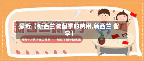 最近【新西兰微留学的费用,新西兰 留学】-第1张图片