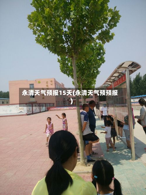 永清天气预报15天(永清天气预预报)-第1张图片