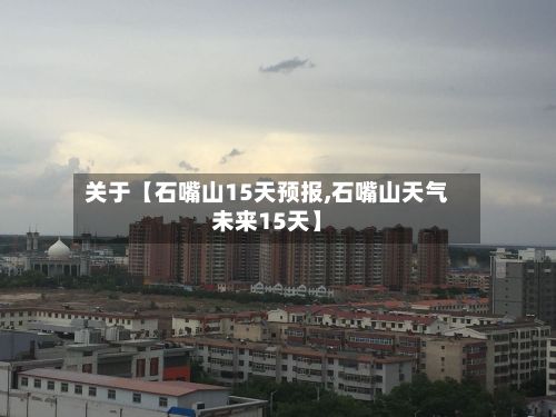 关于【石嘴山15天预报,石嘴山天气未来15天】-第1张图片