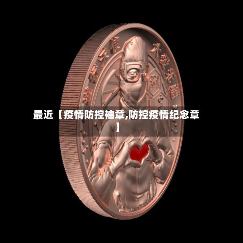 最近【疫情防控袖章,防控疫情纪念章】-第1张图片