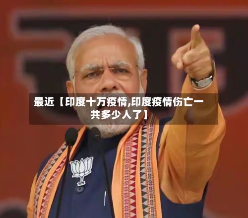 最近【印度十万疫情,印度疫情伤亡一共多少人了】-第1张图片