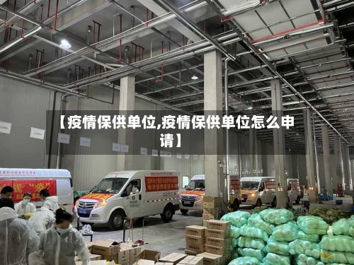 【疫情保供单位,疫情保供单位怎么申请】-第1张图片