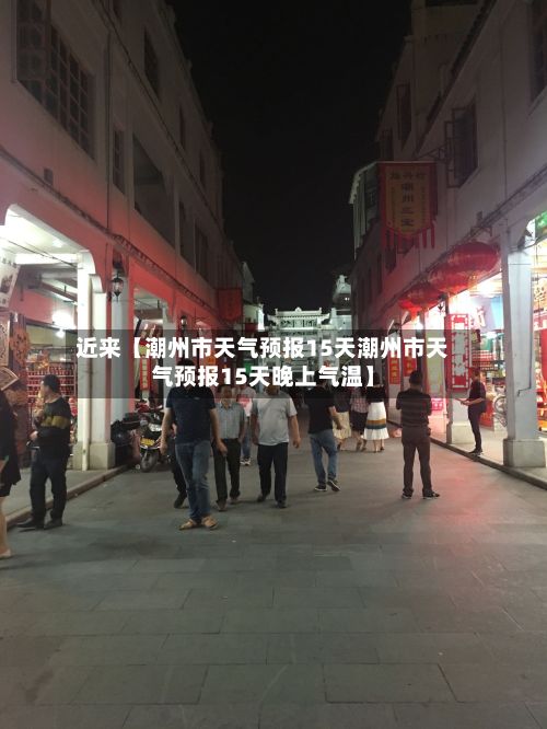 近来【潮州市天气预报15天潮州市天气预报15天晚上气温】-第1张图片
