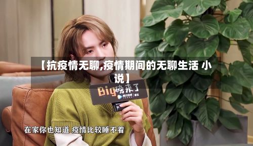 【抗疫情无聊,疫情期间的无聊生活 小说】-第1张图片