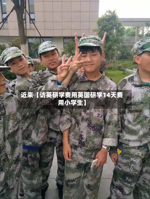 近来【访英研学费用英国研学14天费用小学生】-第1张图片
