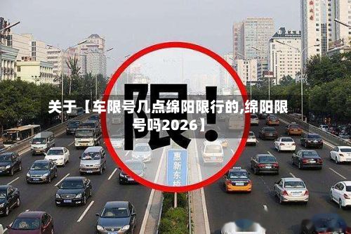 关于【车限号几点绵阳限行的,绵阳限号吗2026】-第1张图片