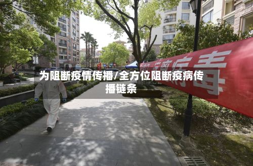 为阻断疫情传播/全方位阻断疫病传播链条-第1张图片